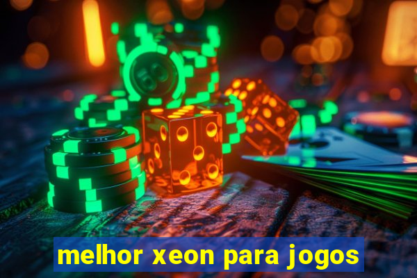 melhor xeon para jogos